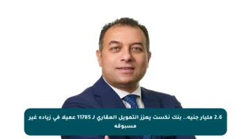 2.6 مليار جنيه.. بنك نكست يعزز التمويل العقاري لـ 11785 عميلا في زيادة غير مسبوقة